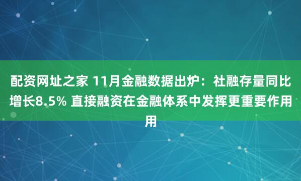 配资网址之家 11月金融数据出炉：社融存量同比增长8.5% 直接融资在金融体系中发挥更重要作用