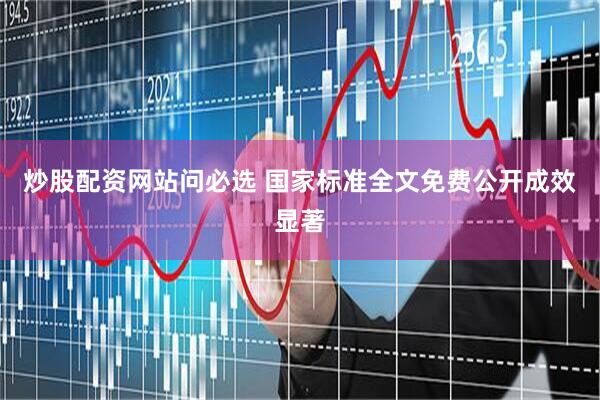 炒股配资网站问必选 国家标准全文免费公开成效显著