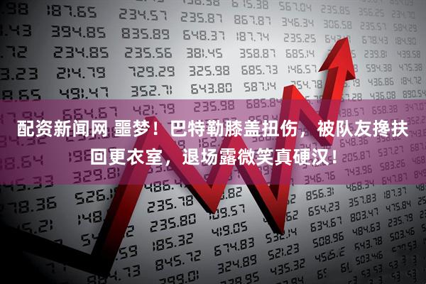 配资新闻网 噩梦！巴特勒膝盖扭伤，被队友搀扶回更衣室，退场露微笑真硬汉！