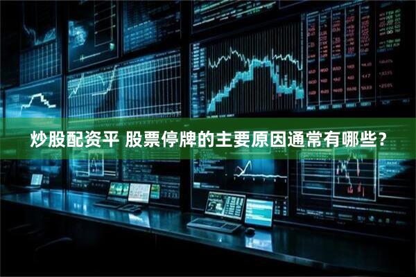 炒股配资平 股票停牌的主要原因通常有哪些？