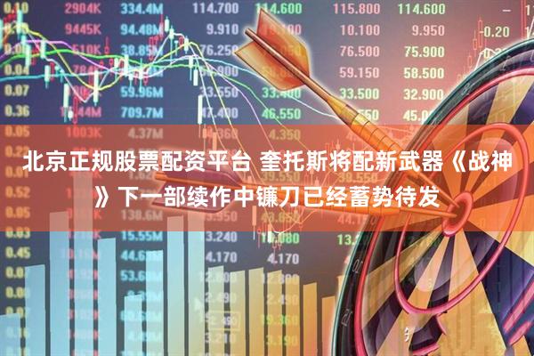 北京正规股票配资平台 奎托斯将配新武器《战神》下一部续作中镰刀已经蓄势待发