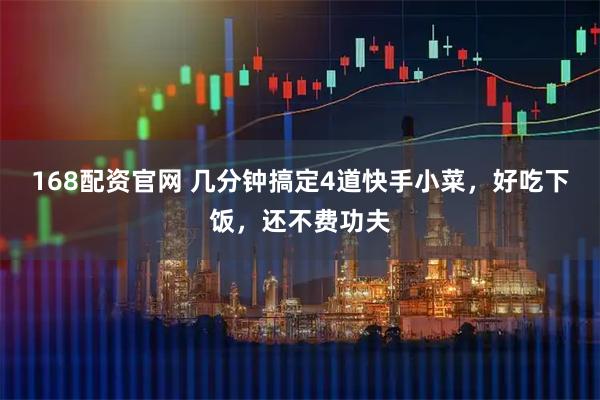 168配资官网 几分钟搞定4道快手小菜，好吃下饭，还不费功夫