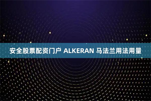安全股票配资门户 ALKERAN 马法兰用法用量