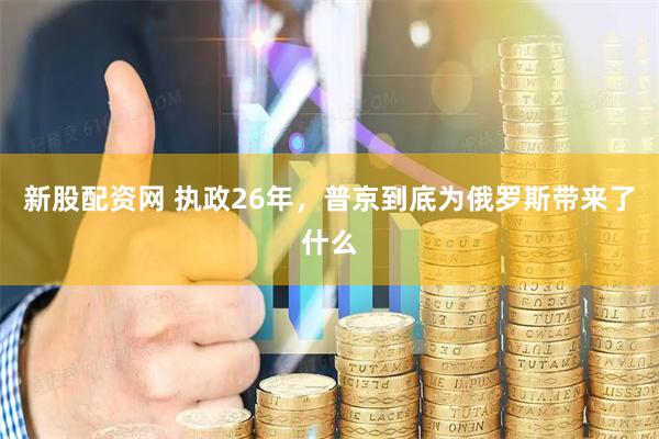 新股配资网 执政26年，普京到底为俄罗斯带来了什么