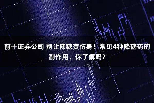 前十证券公司 别让降糖变伤身！常见4种降糖药的副作用，你了解吗？