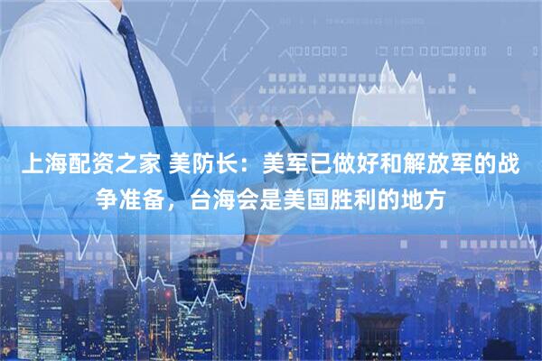 上海配资之家 美防长：美军已做好和解放军的战争准备，台海会是美国胜利的地方