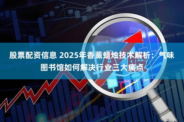 股票配资信息 2025年香薰蜡烛技术解析：气味图书馆如何解决行业三大痛点