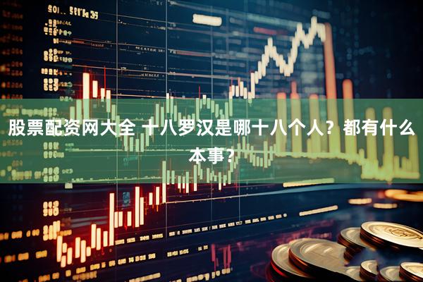 股票配资网大全 十八罗汉是哪十八个人？都有什么本事？