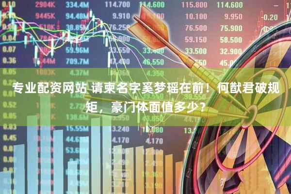 专业配资网站 请柬名字奚梦瑶在前！何猷君破规矩，豪门体面值多少？