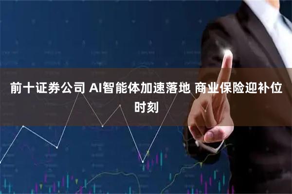 前十证券公司 AI智能体加速落地 商业保险迎补位时刻